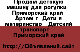 Продам детскую машину для рогулки - Приморский край, Артем г. Дети и материнство » Детский транспорт   . Приморский край